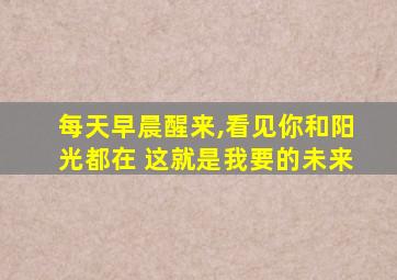 每天早晨醒来,看见你和阳光都在 这就是我要的未来